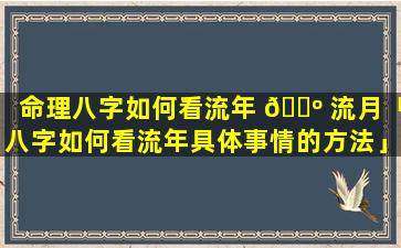 命理八字如何看流年 🌺 流月「八字如何看流年具体事情的方法」